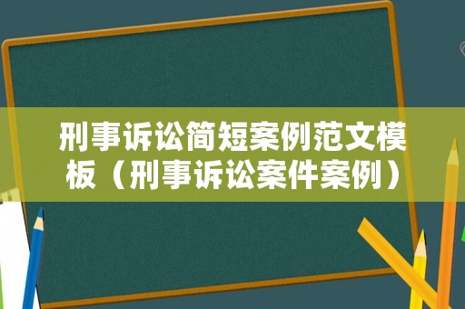 刑事訴訟簡短案例范文模板（刑事訴訟案件案例）