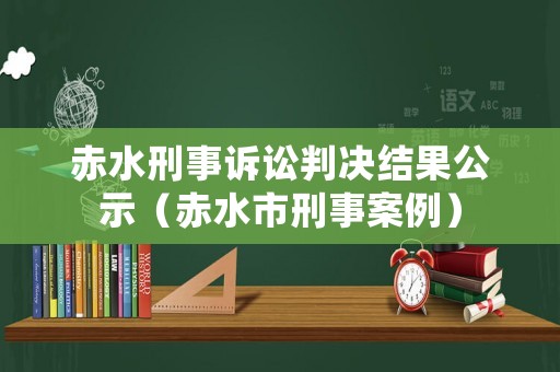 赤水刑事訴訟判決結(jié)果公示（赤水市刑事案例）