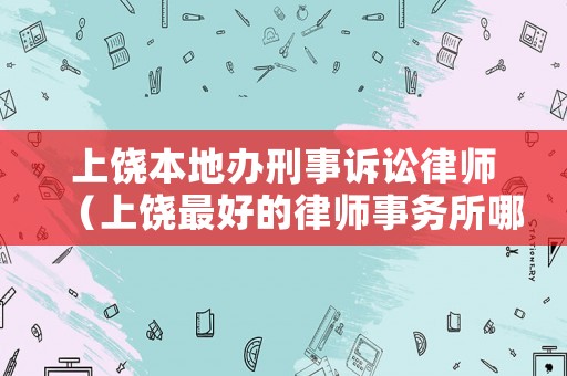 上饒本地辦刑事訴訟律師（上饒最好的律師事務所哪幾家）