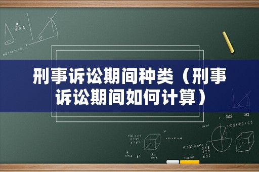 刑事訴訟期間種類（刑事訴訟期間如何計算）