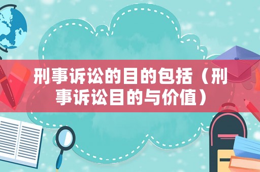 刑事訴訟的目的包括（刑事訴訟目的與價值）