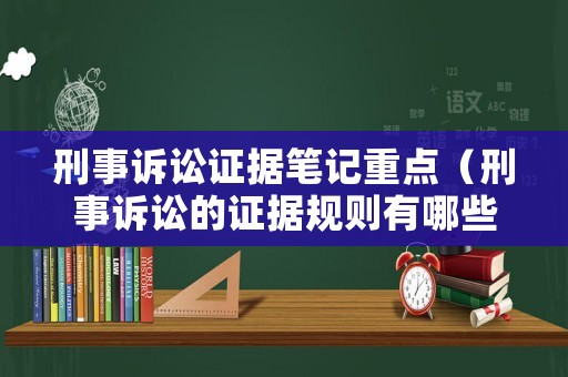 刑事訴訟證據筆記重點（刑事訴訟的證據規則有哪些）