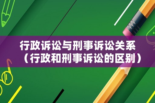 行政訴訟與刑事訴訟關系（行政和刑事訴訟的區別）