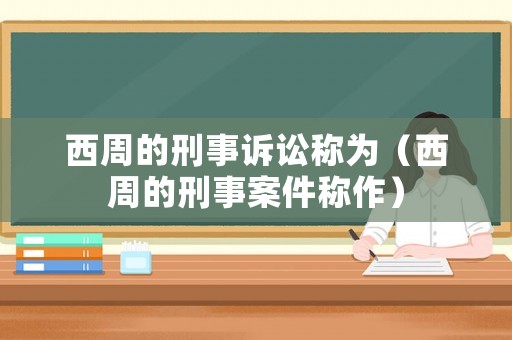 西周的刑事訴訟稱為（西周的刑事案件稱作）