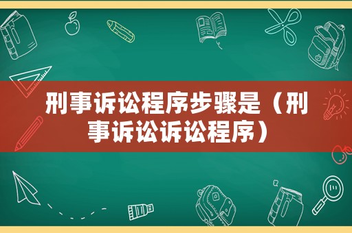 刑事訴訟程序步驟是（刑事訴訟訴訟程序）