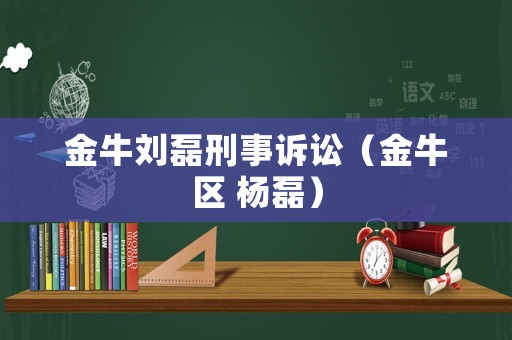 金牛劉磊刑事訴訟（金牛區(qū) 楊磊）