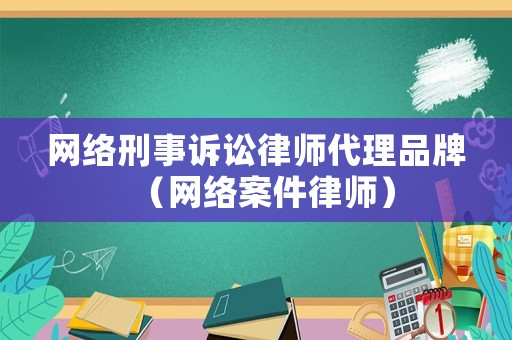 網絡刑事訴訟律師代理品牌（網絡案件律師）