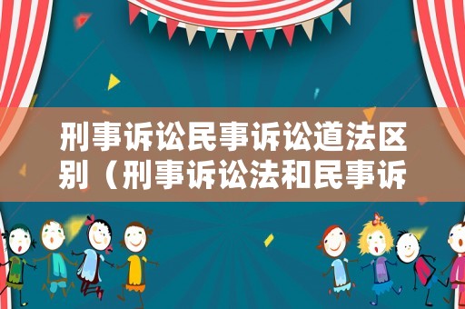 刑事訴訟民事訴訟道法區別（刑事訴訟法和民事訴訟法都是程序法）
