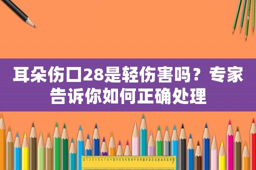 耳朵傷口28是輕傷害嗎？專家告訴你如何正確處理