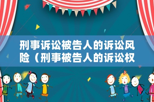 刑事訴訟被告人的訴訟風險（刑事被告人的訴訟權利義務）