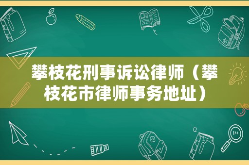 攀枝花刑事訴訟律師（攀枝花市律師事務(wù)地址）