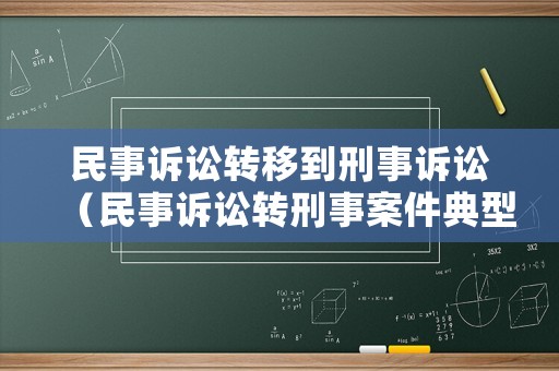 民事訴訟轉移到刑事訴訟（民事訴訟轉刑事案件典型案例分析）