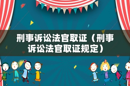 刑事訴訟法官取證（刑事訴訟法官取證規(guī)定）