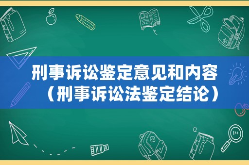 刑事訴訟鑒定意見和內容（刑事訴訟法鑒定結論）