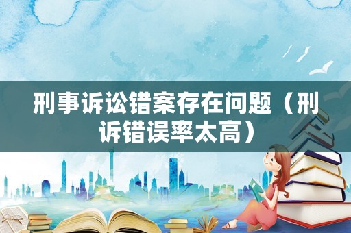 刑事訴訟錯(cuò)案存在問(wèn)題（刑訴錯(cuò)誤率太高）