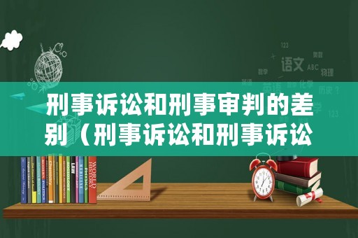 刑事訴訟和刑事審判的差別（刑事訴訟和刑事訴訟法的區別）