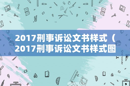 2017刑事訴訟文書(shū)樣式（2017刑事訴訟文書(shū)樣式圖片）