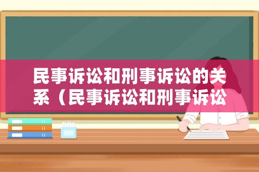 民事訴訟和刑事訴訟的關系（民事訴訟和刑事訴訟的區別是什么）