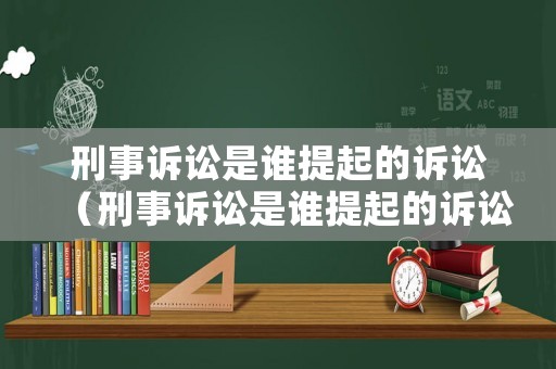 刑事訴訟是誰提起的訴訟（刑事訴訟是誰提起的訴訟法）