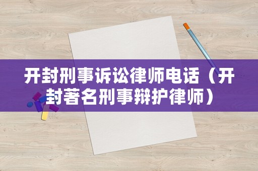 開封刑事訴訟律師電話（開封著名刑事辯護律師）