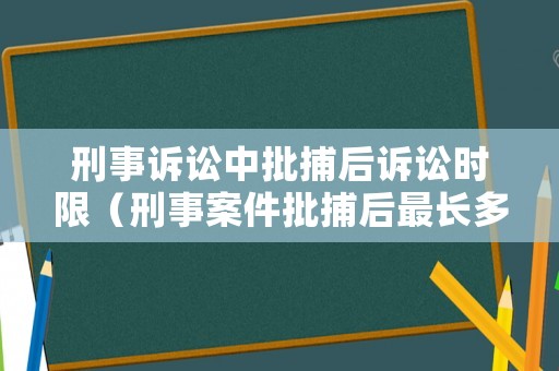 刑事訴訟中批捕后訴訟時限（刑事案件批捕后最長多久起訴）