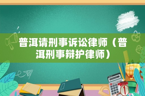 普洱請刑事訴訟律師（普洱刑事辯護律師）
