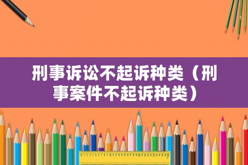 刑事訴訟不起訴種類（刑事案件不起訴種類）