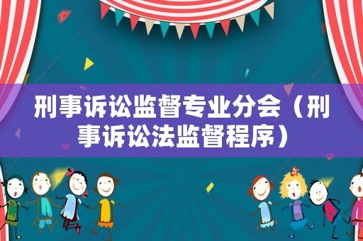 刑事訴訟監(jiān)督專業(yè)分會（刑事訴訟法監(jiān)督程序）