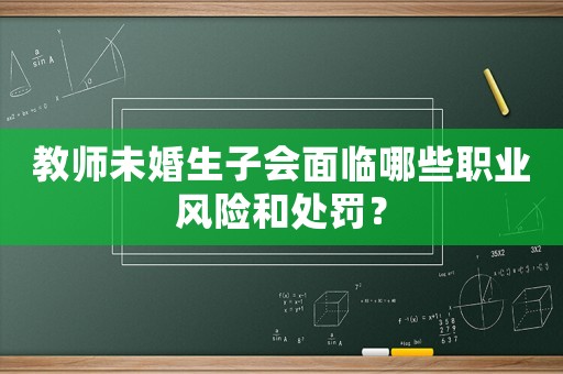 教師未婚生子會(huì)面臨哪些職業(yè)風(fēng)險(xiǎn)和處罰？