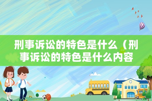 刑事訴訟的特色是什么（刑事訴訟的特色是什么內容）