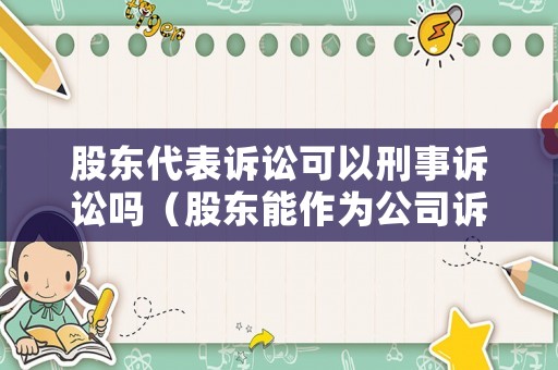 股東代表訴訟可以刑事訴訟嗎（股東能作為公司訴訟代理人嗎）