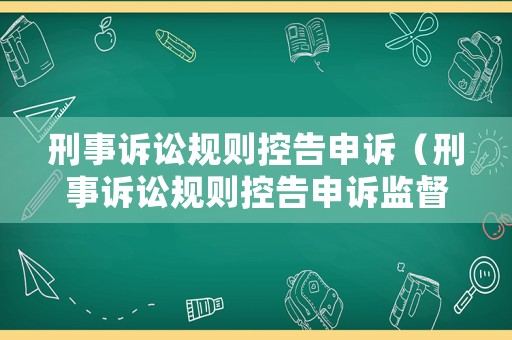 刑事訴訟規(guī)則控告申訴（刑事訴訟規(guī)則控告申訴監(jiān)督立案規(guī)定）