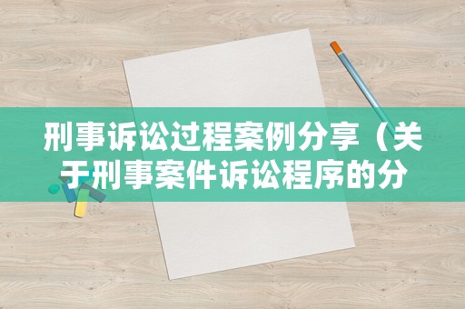刑事訴訟過程案例分享（關于刑事案件訴訟程序的分析與思考）
