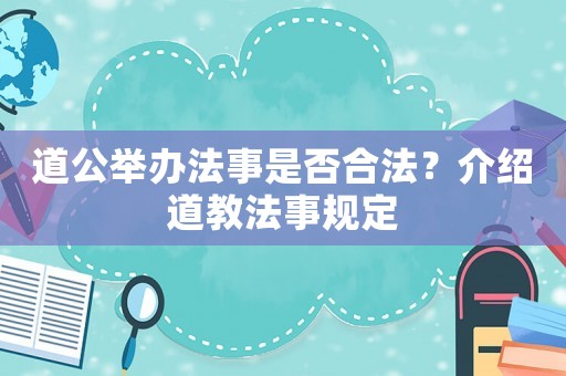 道公舉辦法事是否合法？介紹道教法事規(guī)定