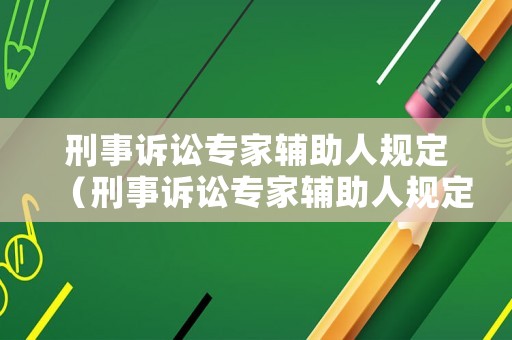 刑事訴訟專家輔助人規定（刑事訴訟專家輔助人規定最新）