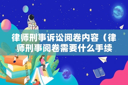 律師刑事訴訟閱卷內(nèi)容（律師刑事閱卷需要什么手續(xù)）