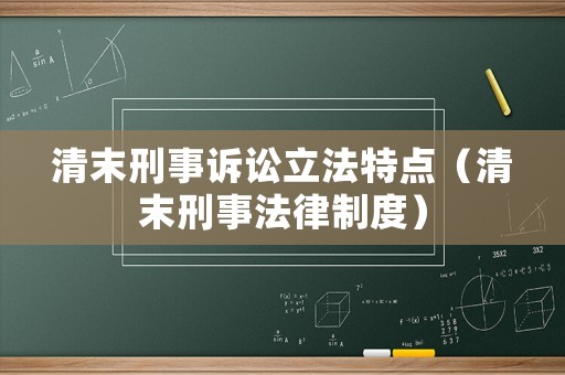 清末刑事訴訟立法特點（清末刑事法律制度）