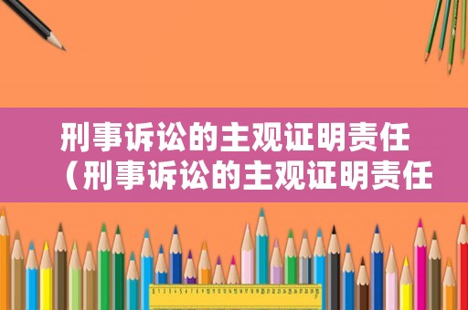 刑事訴訟的主觀證明責任（刑事訴訟的主觀證明責任包括）