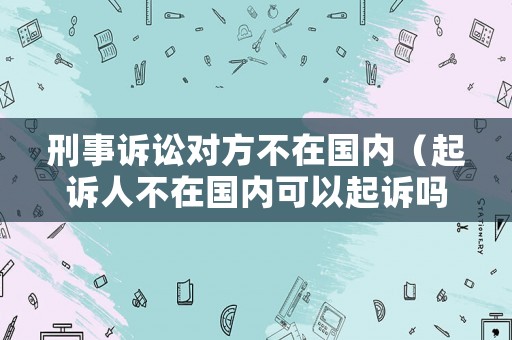 刑事訴訟對方不在國內（起訴人不在國內可以起訴嗎）