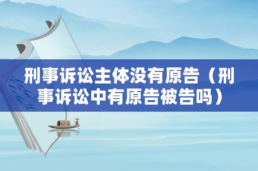刑事訴訟主體沒有原告（刑事訴訟中有原告被告嗎）