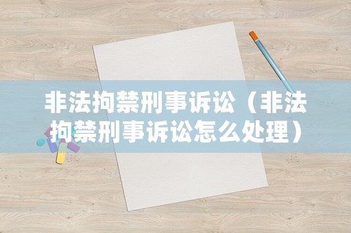 非法拘禁刑事訴訟（非法拘禁刑事訴訟怎么處理）