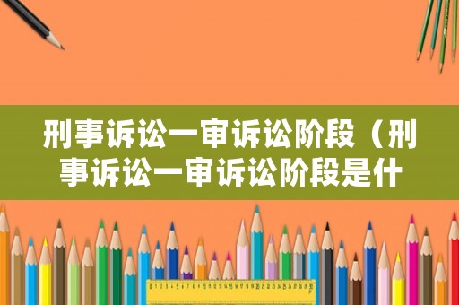 刑事訴訟一審訴訟階段（刑事訴訟一審訴訟階段是什么）