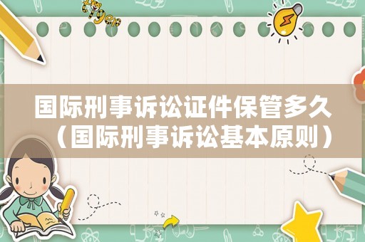 國際刑事訴訟證件保管多久（國際刑事訴訟基本原則）