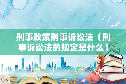 刑事政策刑事訴訟法（刑事訴訟法的規(guī)定是什么）