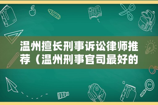 溫州擅長(zhǎng)刑事訴訟律師推薦（溫州刑事官司最好的律師）