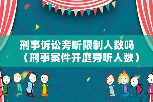 刑事訴訟旁聽限制人數嗎（刑事案件開庭旁聽人數）