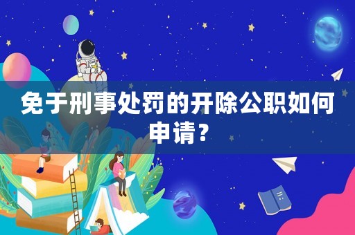 免于刑事處罰的開除公職如何申請？