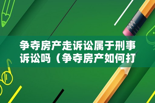 爭奪房產(chǎn)走訴訟屬于刑事訴訟嗎（爭奪房產(chǎn)如何打官司）