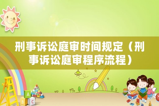 刑事訴訟庭審時間規定（刑事訴訟庭審程序流程）