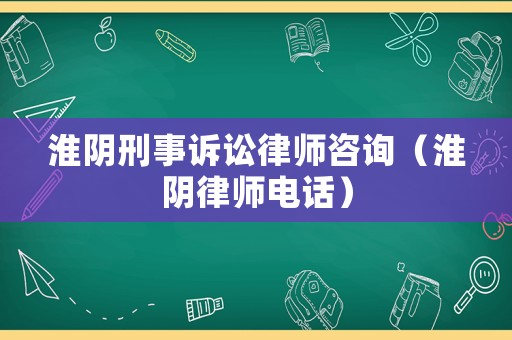 淮陰刑事訴訟律師咨詢（淮陰律師電話）